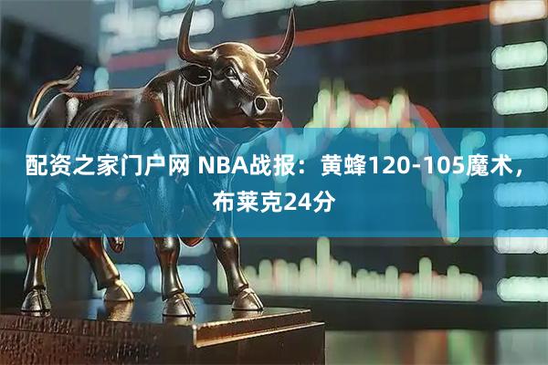 配资之家门户网 NBA战报：黄蜂120-105魔术，布莱克24分