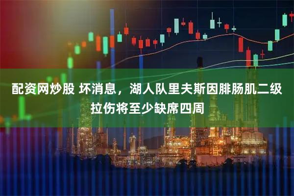配资网炒股 坏消息，湖人队里夫斯因腓肠肌二级拉伤将至少缺席四周