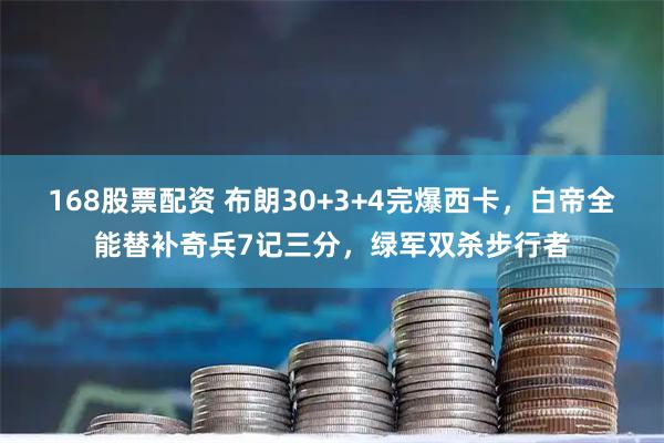 168股票配资 布朗30+3+4完爆西卡，白帝全能替补奇兵7记三分，绿军双杀步行者