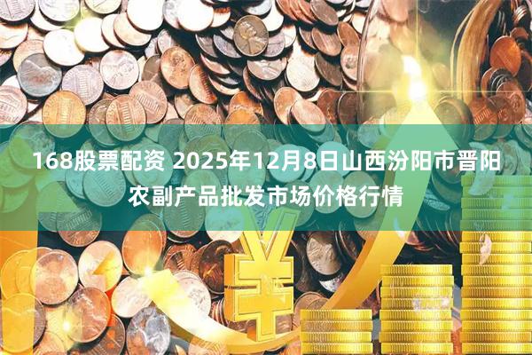 168股票配资 2025年12月8日山西汾阳市晋阳农副产品批发市场价格行情