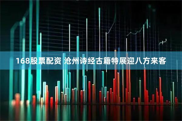168股票配资 沧州诗经古籍特展迎八方来客