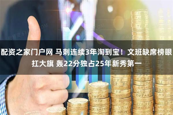 配资之家门户网 马刺连续3年淘到宝！文班缺席榜眼扛大旗 轰22分独占25年新秀第一