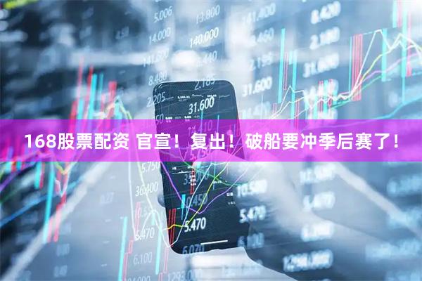 168股票配资 官宣！复出！破船要冲季后赛了！