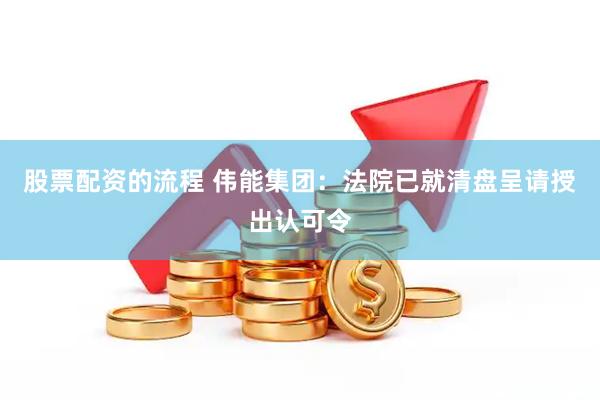 股票配资的流程 伟能集团：法院已就清盘呈请授出认可令