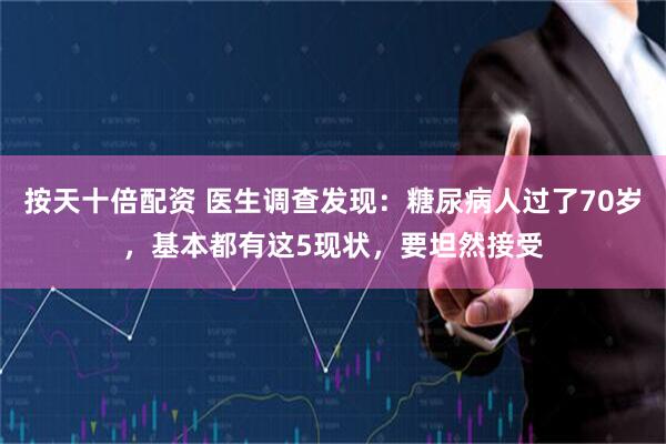 按天十倍配资 医生调查发现：糖尿病人过了70岁，基本都有这5现状，要坦然接受