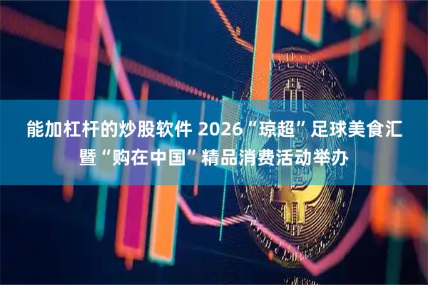 能加杠杆的炒股软件 2026“琼超”足球美食汇暨“购在中国”精品消费活动举办
