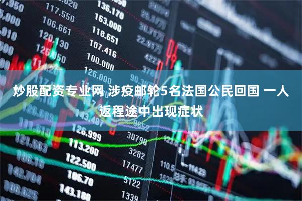 炒股配资专业网 涉疫邮轮5名法国公民回国 一人返程途中出现症状