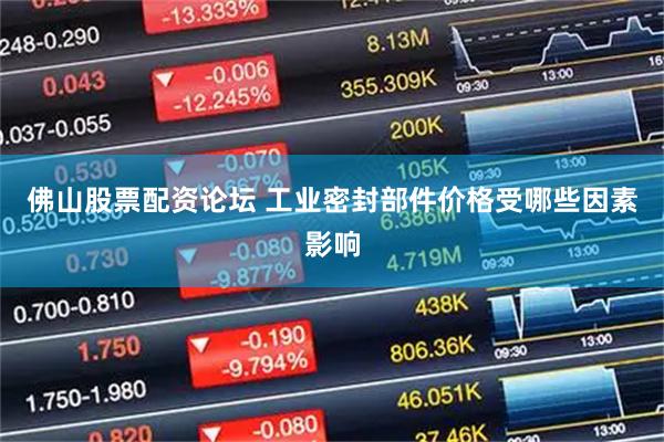 佛山股票配资论坛 工业密封部件价格受哪些因素影响
