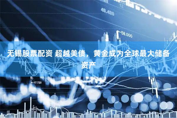 无锡股票配资 超越美债，黄金成为全球最大储备资产