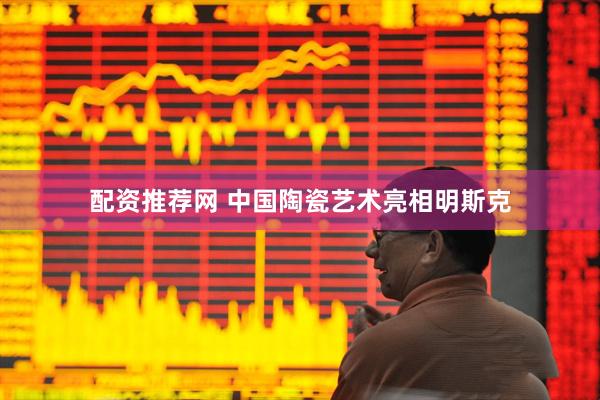 配资推荐网 中国陶瓷艺术亮相明斯克
