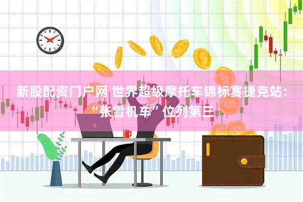 新股配资门户网 世界超级摩托车锦标赛捷克站：“张雪机车”位列第三