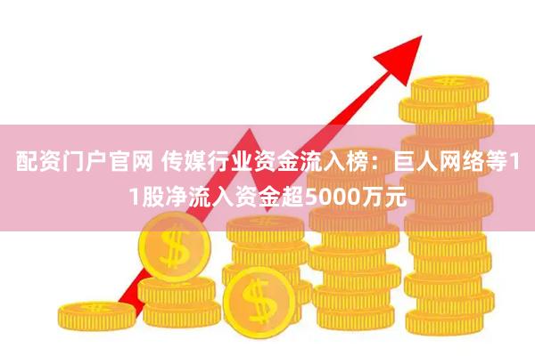 配资门户官网 传媒行业资金流入榜：巨人网络等11股净流入资金超5000万元